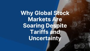 Why Global Stock Markets Are Soaring Despite Tariffs and Uncertainty