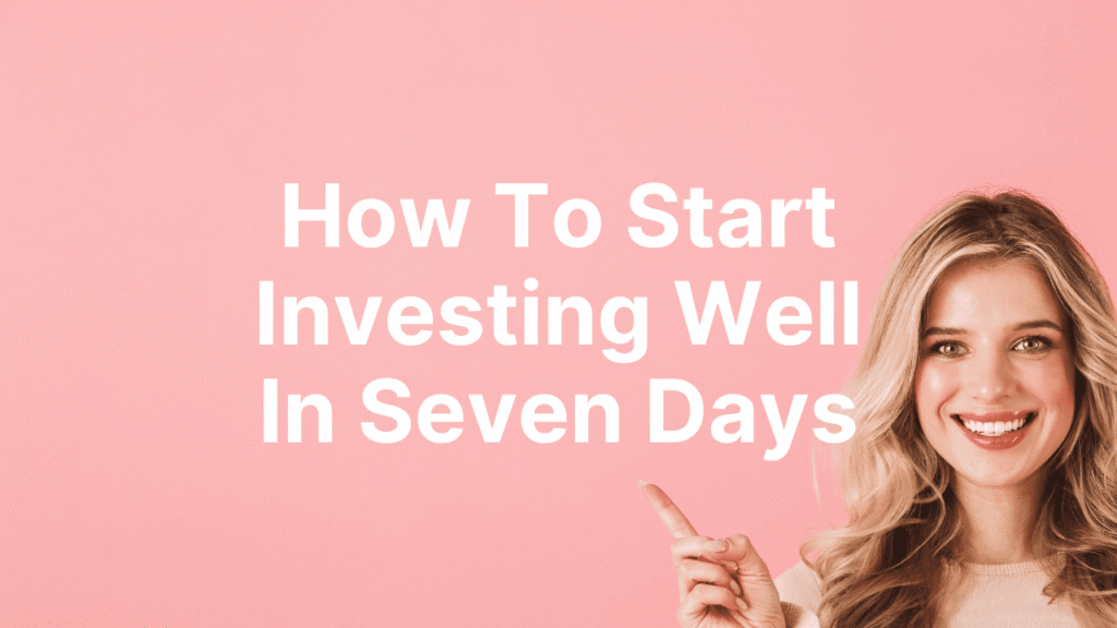 How To Start Investing Well In Seven Days